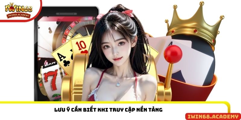 Lưu ý cần biết khi truy cập nền tảng
