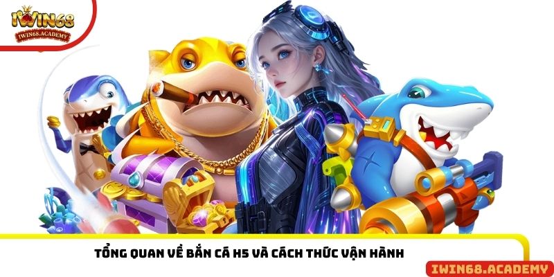 Tổng quan bắn cá H5 và cách thức vận hành game