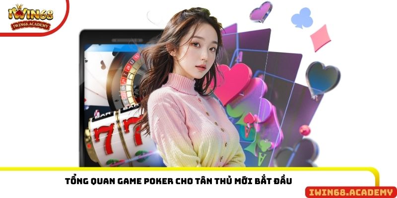 Tổng quan game Poker cho tân thủ mới bắt đầu